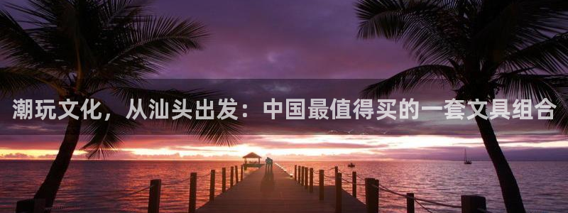 卧龙娱乐注册网址多少：潮玩文化，从汕头出