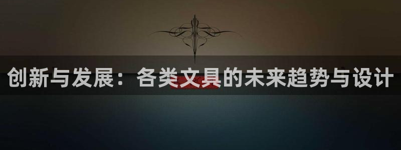 本溪卧龙休闲娱乐：创新与发展：各类文具的