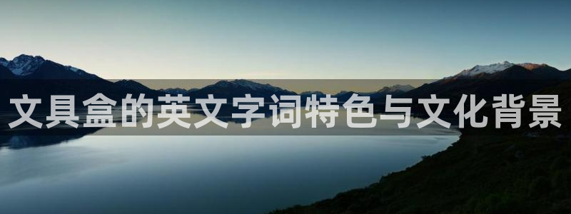 卧龙娱乐彩票app：文具盒的英文字词特色