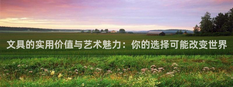 卧龙娱乐地：文具的实用价值与艺术魅力：你