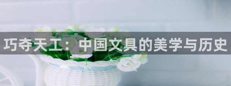 卧龙区微微娱乐商城：巧夺天工：中国文具的