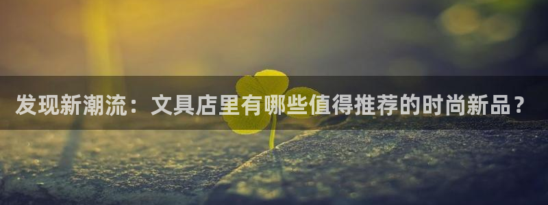 绥阳卧龙湖娱乐：发现新潮流：文具店里有哪