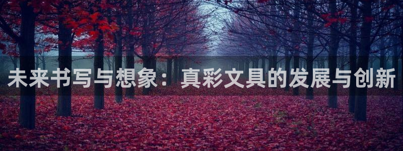 卧龙娱乐登录：未来书写与想象：真彩文具的