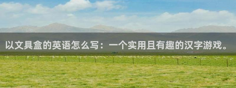 卧龙娱乐能出款吗：以文具盒的英语怎么写：