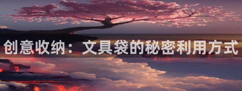 卧龙凤雏娱乐减肥：创意收纳：文具袋的秘密