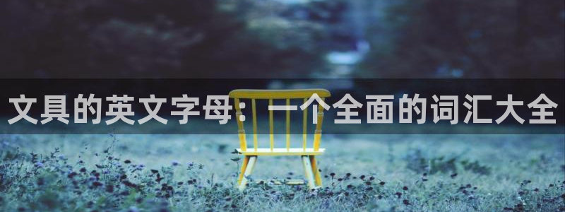 卧龙凤雏娱乐号：文具的英文字母：一个全面