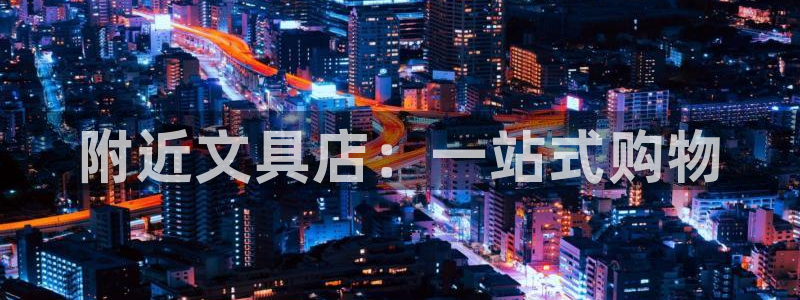 南阳卧龙娱乐会所：附近文具店：一站式购物