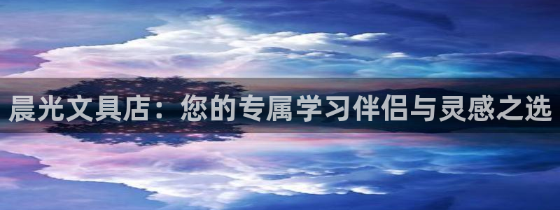 卧龙娱乐上：晨光文具店：您的专属学习伴侣