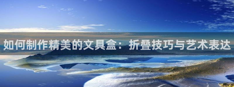 卧龙娱乐注册登陆：如何制作精美的文具盒：