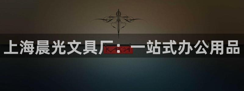 星酱娱乐卧龙：上海晨光文具厂：一站式办公