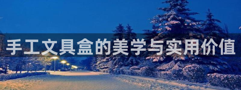 卧龙娱乐怎样注册账号：手工文具盒的美学与