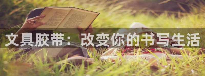 娱乐圈卧龙凤雏：文具胶带：改变你的书写生