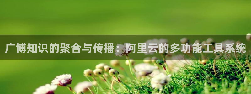 卧龙娱乐彩票怎么玩：广博知识的聚合与传播