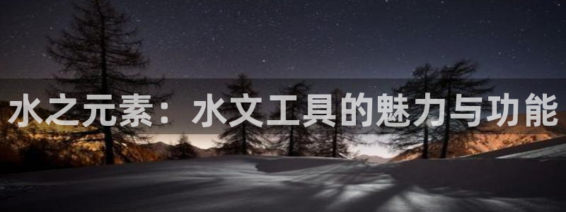 卧龙娱乐官网首页：水之元素：水文工具的魅