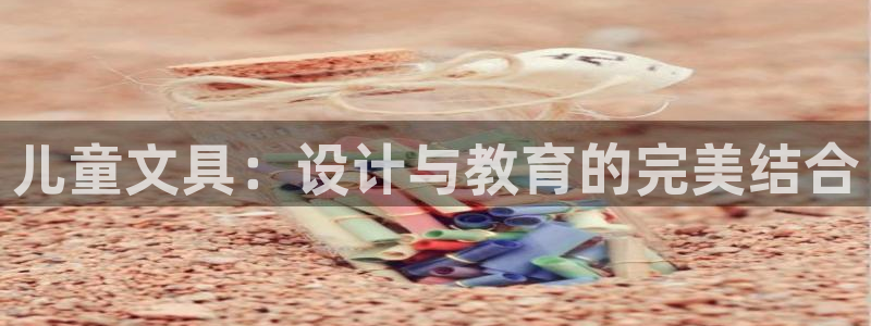 卧龙娱乐在线直播网址：儿童文具：设计与教