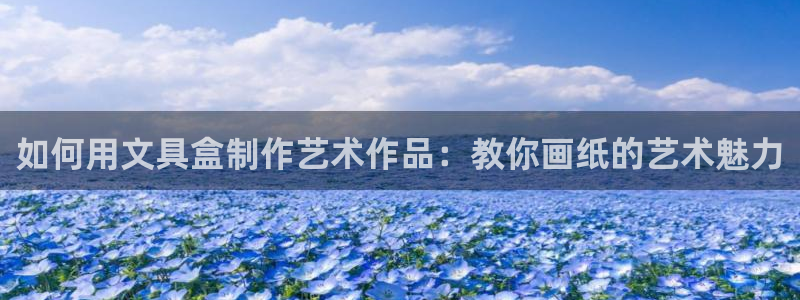 卧龙娱乐招商代理是谁：如何用文具盒制作艺