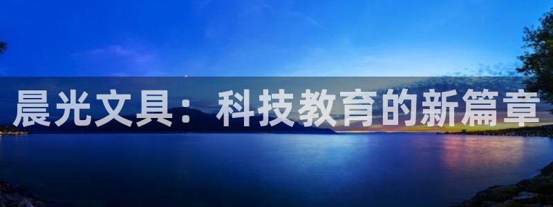 卧龙娱乐登录地址查询：晨光文具：科技教育