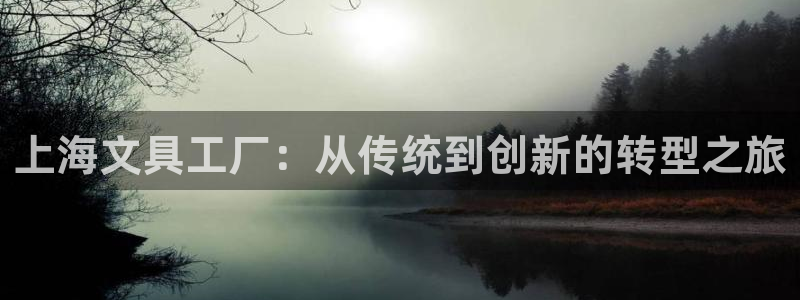 娱乐卧龙：上海文具工厂：从传统到创新的转