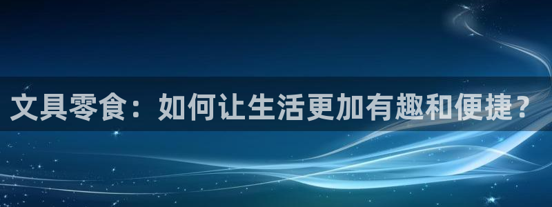 卧龙娱乐怎样注册：文具零食：如何让生活更