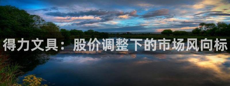 卧龙娱乐平台登录：得力文具：股价调整下的