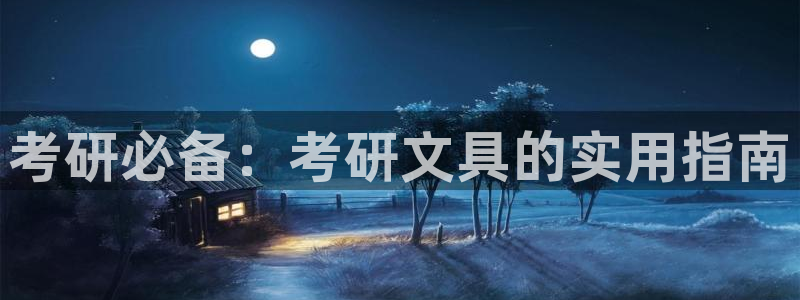 襄阳卧龙镇娱乐：考研必备：考研文具的实用