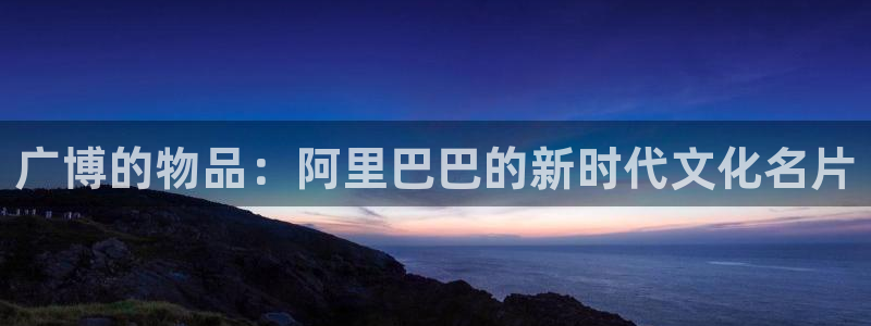 卧龙娱乐平台靠谱吗：广博的物品：阿里巴巴