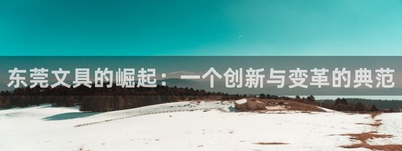 卧龙娱乐月7O667：东莞文具的崛起：一