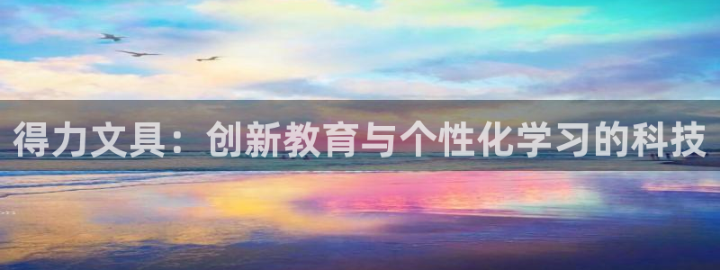 娱乐小卧龙：得力文具：创新教育与个性化学