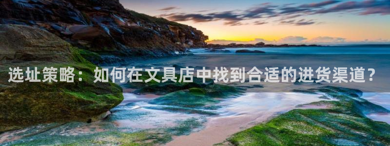 卧龙娱乐注册登录：选址策略：如何在文具店