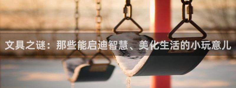 卧龙哥休闲娱乐：文具之谜：那些能启迪智慧