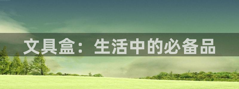 卧龙娱乐 找86555：文具盒：生活中的